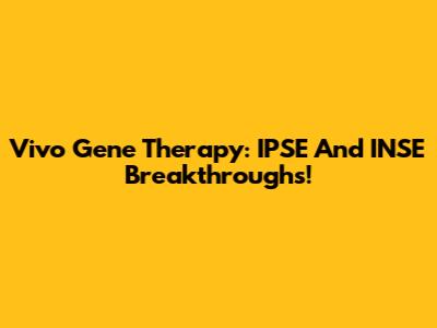 Vivo Gene Therapy: IPSE And INSE Breakthroughs!