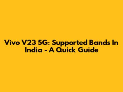 Vivo V23 5G: Supported Bands In India - A Quick Guide