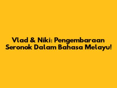 Vlad & Niki: Pengembaraan Seronok Dalam Bahasa Melayu!