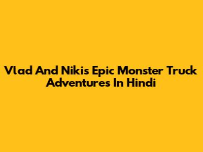 Vlad And Niki's Epic Monster Truck Adventures In Hindi