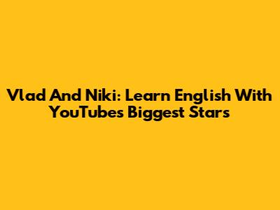 Vlad And Niki: Learn English With YouTube's Biggest Stars