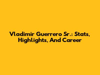 Vladimir Guerrero Sr.: Stats, Highlights, And Career
