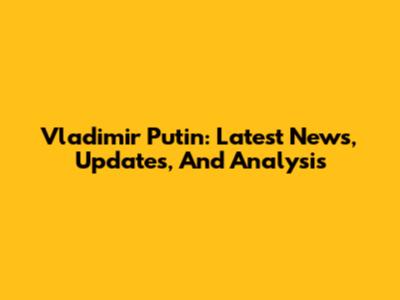 Vladimir Putin: Latest News, Updates, And Analysis