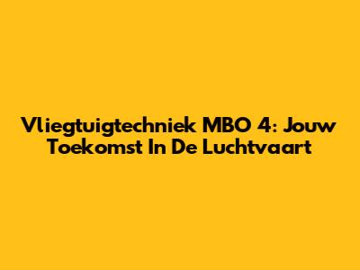 Vliegtuigtechniek MBO 4: Jouw Toekomst In De Luchtvaart