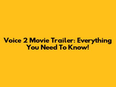 Voice 2 Movie Trailer: Everything You Need To Know!