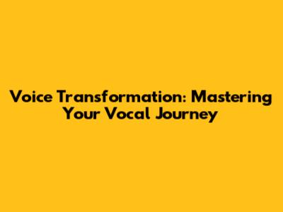 Voice Transformation: Mastering Your Vocal Journey