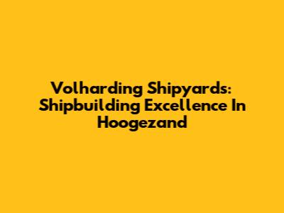 Volharding Shipyards: Shipbuilding Excellence In Hoogezand