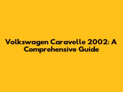 Volkswagen Caravelle 2002: A Comprehensive Guide