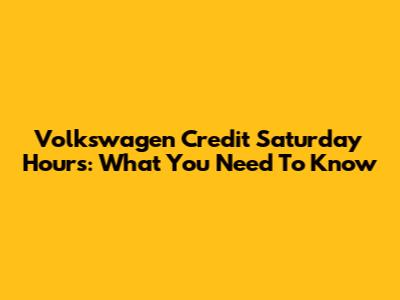 Volkswagen Credit Saturday Hours: What You Need To Know