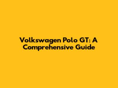 Volkswagen Polo GT: A Comprehensive Guide