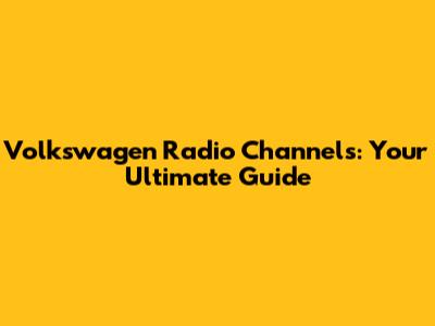 Volkswagen Radio Channels: Your Ultimate Guide