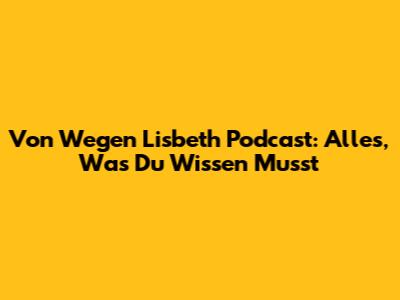 Von Wegen Lisbeth Podcast: Alles, Was Du Wissen Musst