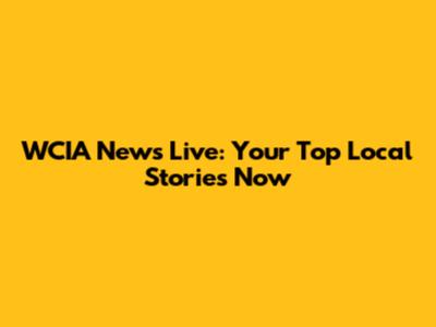 WCIA News Live: Your Top Local Stories Now