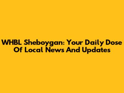 WHBL Sheboygan: Your Daily Dose Of Local News And Updates