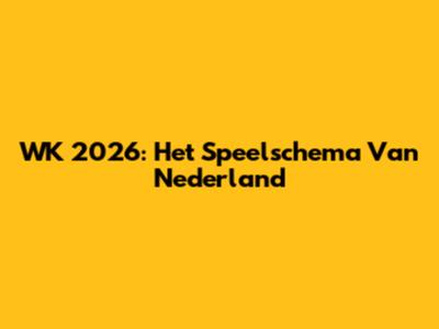 WK 2026: Het Speelschema Van Nederland
