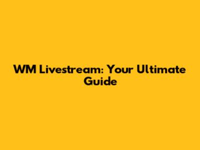 WM Livestream: Your Ultimate Guide