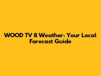 WOOD TV 8 Weather: Your Local Forecast Guide
