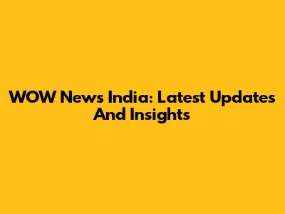 WOW News India: Latest Updates And Insights