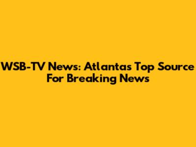 WSB-TV News: Atlanta's Top Source For Breaking News