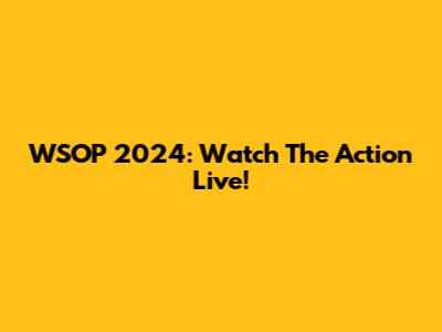 WSOP 2024: Watch The Action Live!