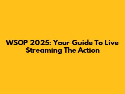 WSOP 2025: Your Guide To Live Streaming The Action