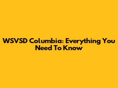 WSVSD Columbia: Everything You Need To Know