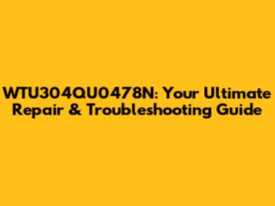 WTU304QU0478N: Your Ultimate Repair & Troubleshooting Guide