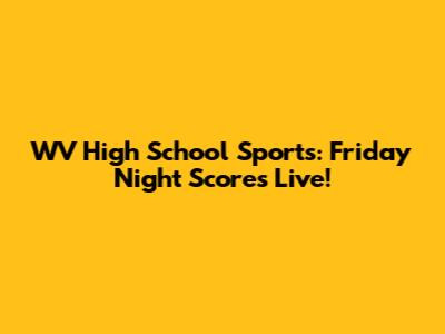WV High School Sports: Friday Night Scores Live!