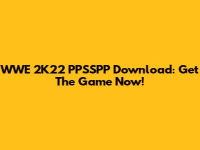 WWE 2K22 PPSSPP Download: Get The Game Now!