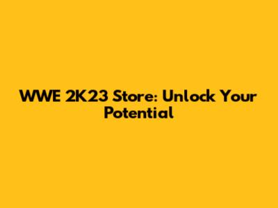 WWE 2K23 Store: Unlock Your Potential