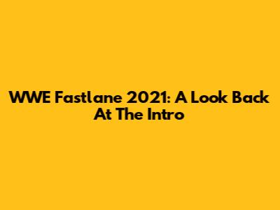 WWE Fastlane 2021: A Look Back At The Intro