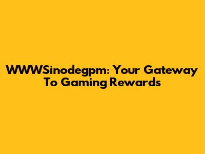 WWWSinodegpm: Your Gateway To Gaming Rewards