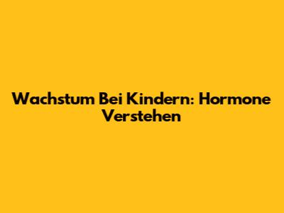 Wachstum Bei Kindern: Hormone Verstehen