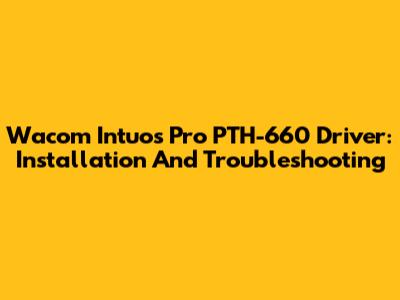 Wacom Intuos Pro PTH-660 Driver: Installation And Troubleshooting