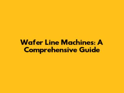 Wafer Line Machines: A Comprehensive Guide