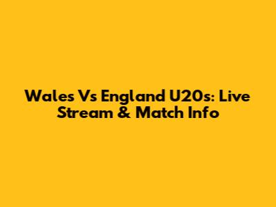 Wales Vs England U20s: Live Stream & Match Info