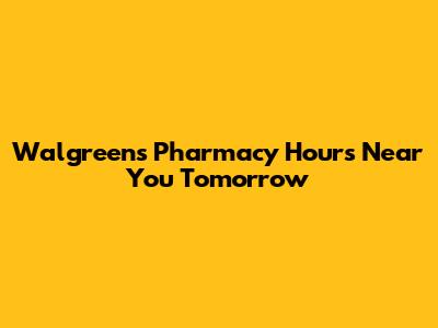 Walgreens Pharmacy Hours Near You Tomorrow