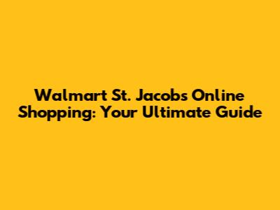 Walmart St. Jacobs Online Shopping: Your Ultimate Guide