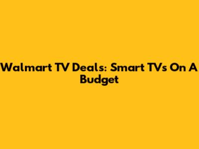 Walmart TV Deals: Smart TVs On A Budget