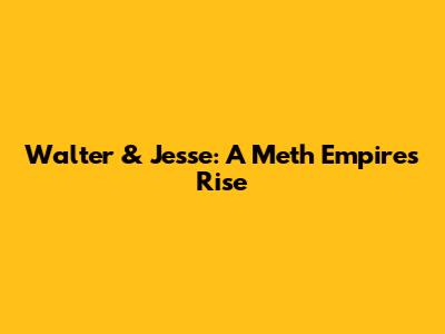 Walter & Jesse: A Meth Empire's Rise