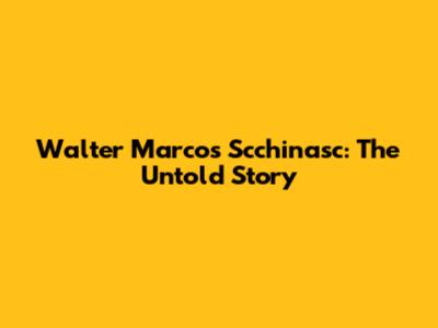 Walter Marcos Scchinasc: The Untold Story