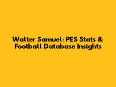 Walter Samuel: PES Stats & Football Database Insights