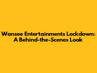 Wansee Entertainment's Lockdown: A Behind-the-Scenes Look