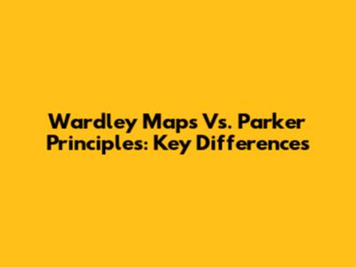 Wardley Maps Vs. Parker Principles: Key Differences