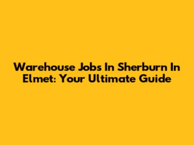 Warehouse Jobs In Sherburn In Elmet: Your Ultimate Guide