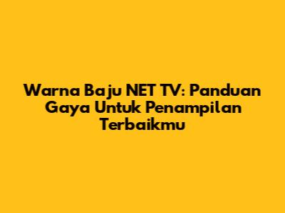 Warna Baju NET TV: Panduan Gaya Untuk Penampilan Terbaikmu