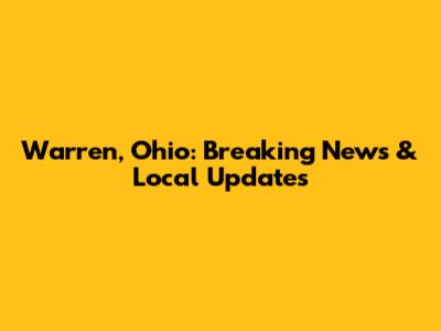 Warren, Ohio: Breaking News & Local Updates