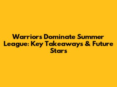 Warriors Dominate Summer League: Key Takeaways & Future Stars