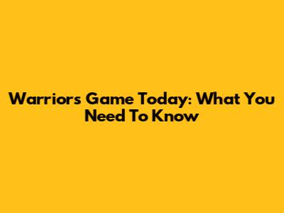 Warriors Game Today: What You Need To Know