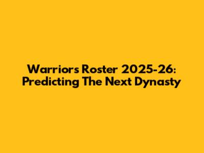 Warriors Roster 2025-26: Predicting The Next Dynasty